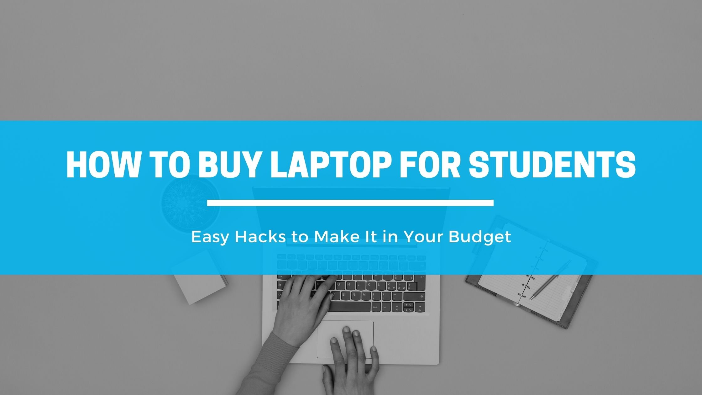 Buying Laptops for College Students | 7 Easy Hacks to Make It in Your Budget